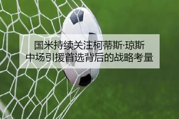 国米持续关注柯蒂斯·琼斯 中场引援首选背后的战略考量