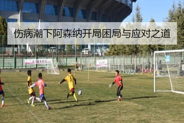 伤病潮下阿森纳开局困局与应对之道